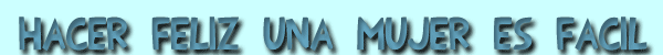 Hacer feliz una mujer es f&aacute;cil...