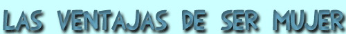 Las ventajas de ser mujer