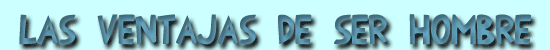 Las ventajas de ser hombre
